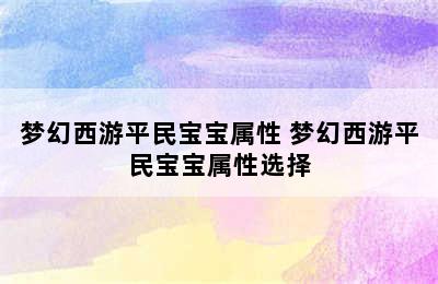 梦幻西游平民宝宝属性 梦幻西游平民宝宝属性选择